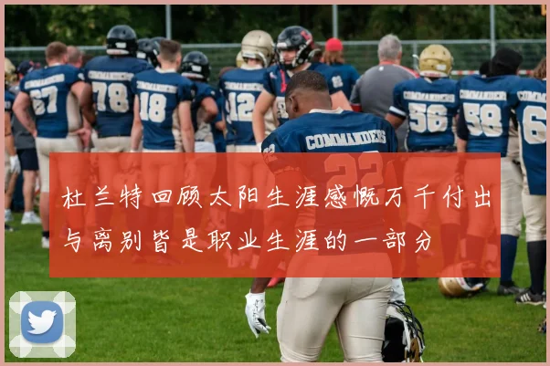 杜兰特回顾太阳生涯感慨万千付出与离别皆是职业生涯的一部分
