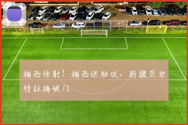 梅西传射！梅西送助攻，新援贝尔特拉梅破门