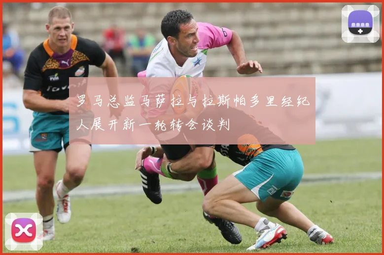 罗马总监马萨拉与拉斯帕多里经纪人展开新一轮转会谈判