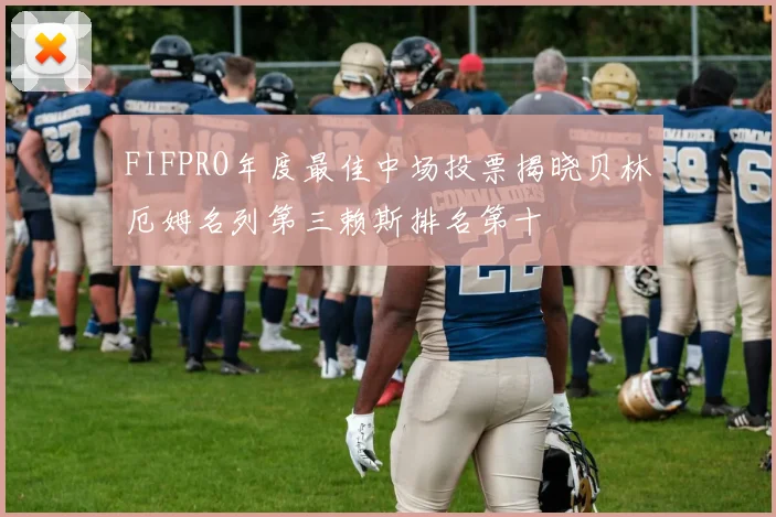 FIFPRO年度最佳中场投票揭晓贝林厄姆名列第三赖斯排名第十