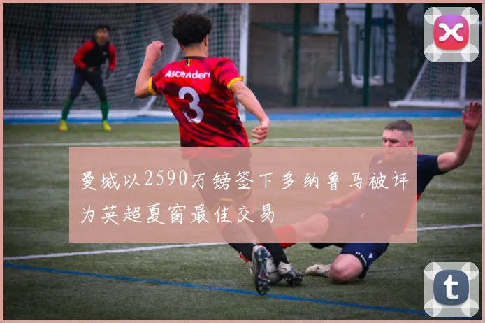 曼城以2590万镑签下多纳鲁马被评为英超夏窗最佳交易