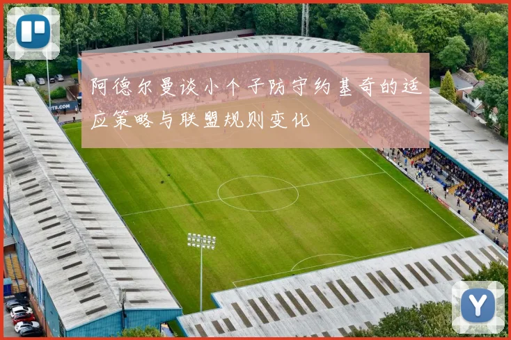 阿德尔曼谈小个子防守约基奇的适应策略与联盟规则变化