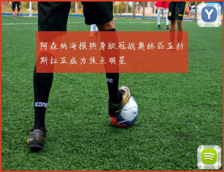 阿森纳海报热身欧冠战奥林匹亚科斯拉亚成为焦点明星