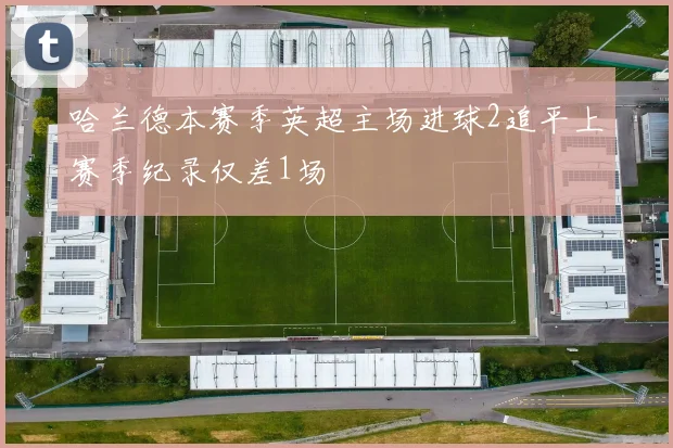 哈兰德本赛季英超主场进球2追平上赛季纪录仅差1场