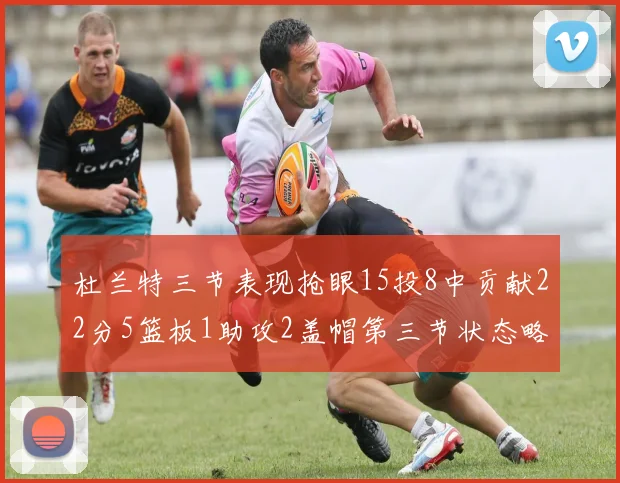 杜兰特三节表现抢眼15投8中贡献22分5篮板1助攻2盖帽第三节状态略有下滑