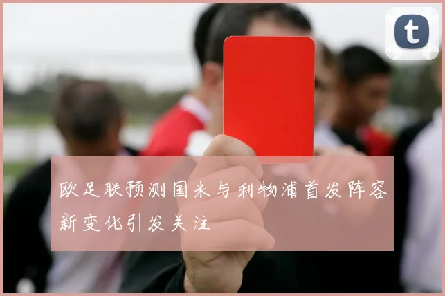 欧足联预测国米与利物浦首发阵容新变化引发关注