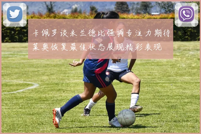 卡佩罗谈米兰德比强调专注力期待莱奥恢复最佳状态展现精彩表现