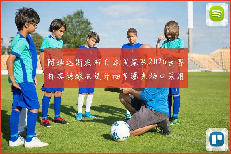 阿迪达斯发布日本国家队2026世界杯客场球衣设计细节曝光袖口采用纯黑风格