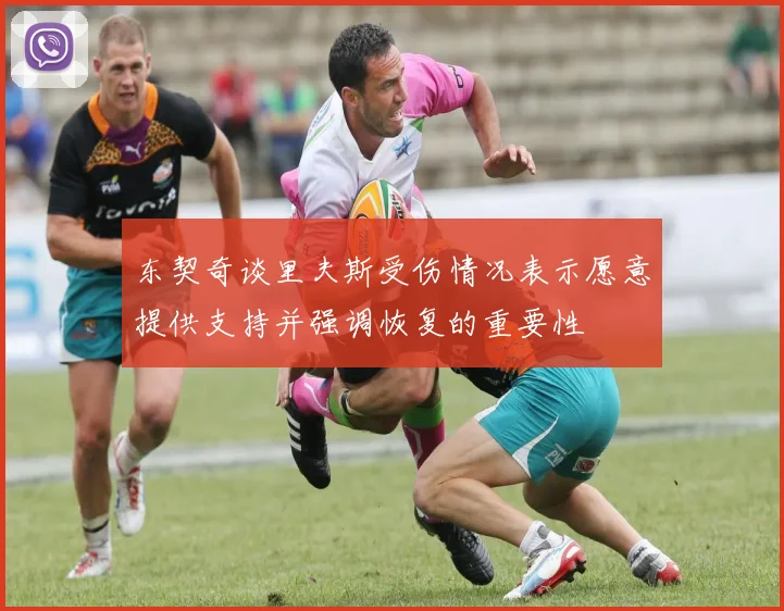 东契奇谈里夫斯受伤情况表示愿意提供支持并强调恢复的重要性
