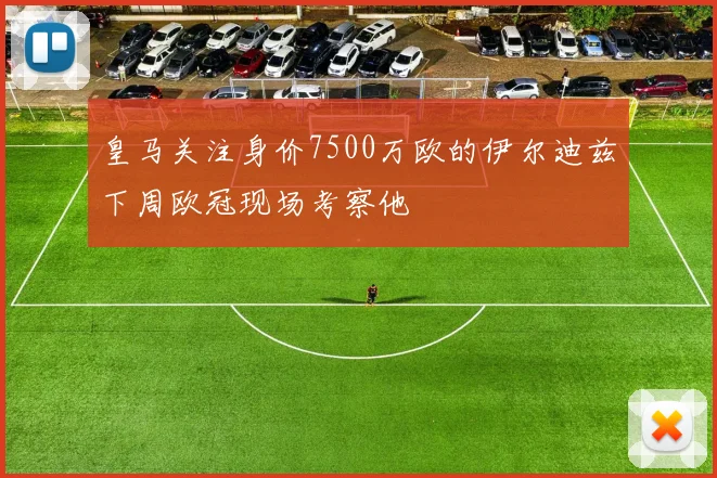 皇马关注身价7500万欧的伊尔迪兹下周欧冠现场考察他