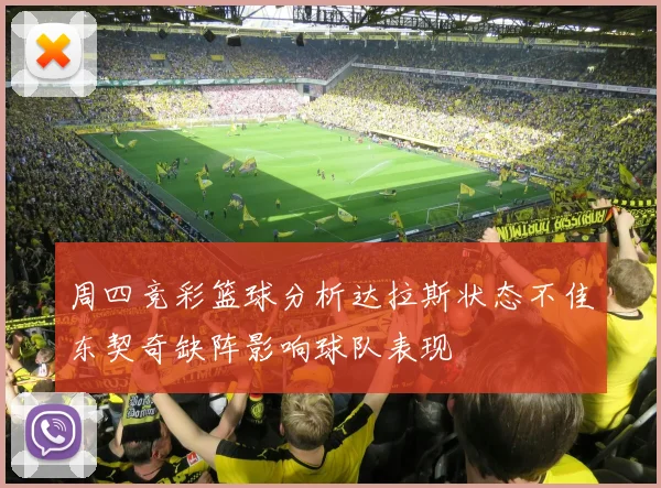周四竞彩篮球分析达拉斯状态不佳东契奇缺阵影响球队表现