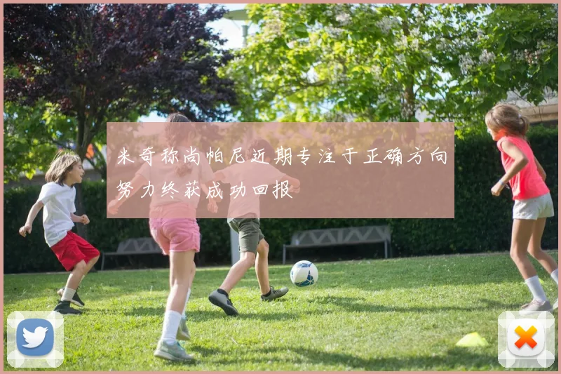 米奇称尚帕尼近期专注于正确方向努力终获成功回报