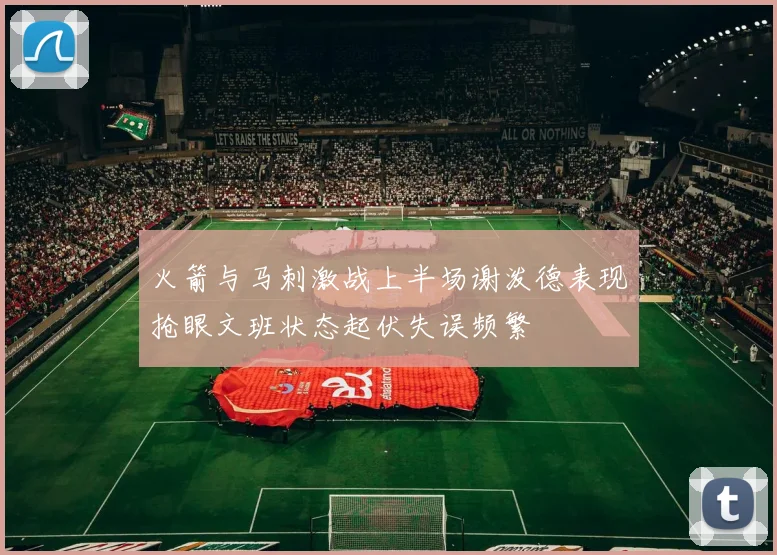 火箭与马刺激战上半场谢泼德表现抢眼文班状态起伏失误频繁