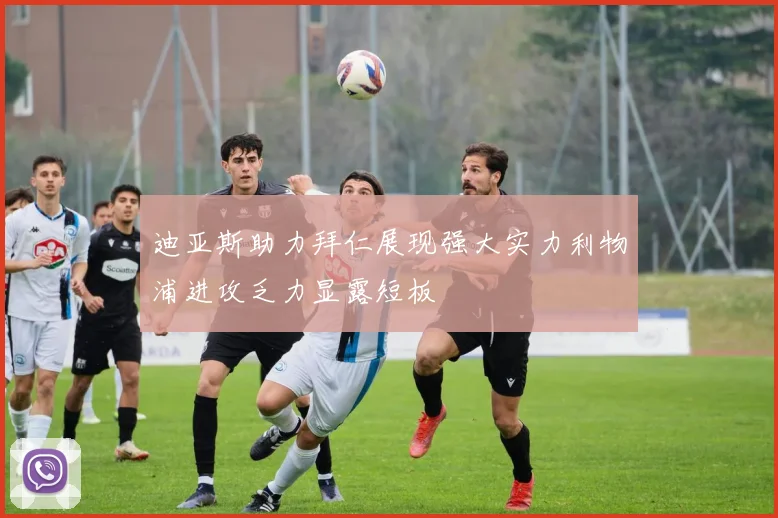 迪亚斯助力拜仁展现强大实力利物浦进攻乏力显露短板
