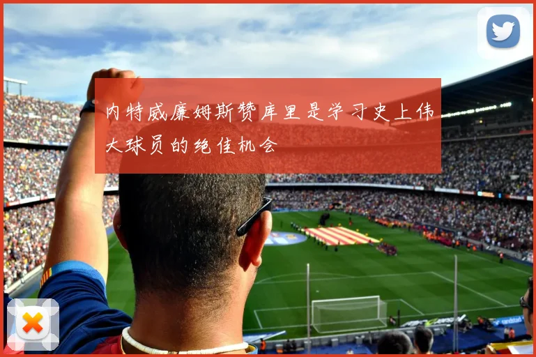 内特威廉姆斯赞库里是学习史上伟大球员的绝佳机会