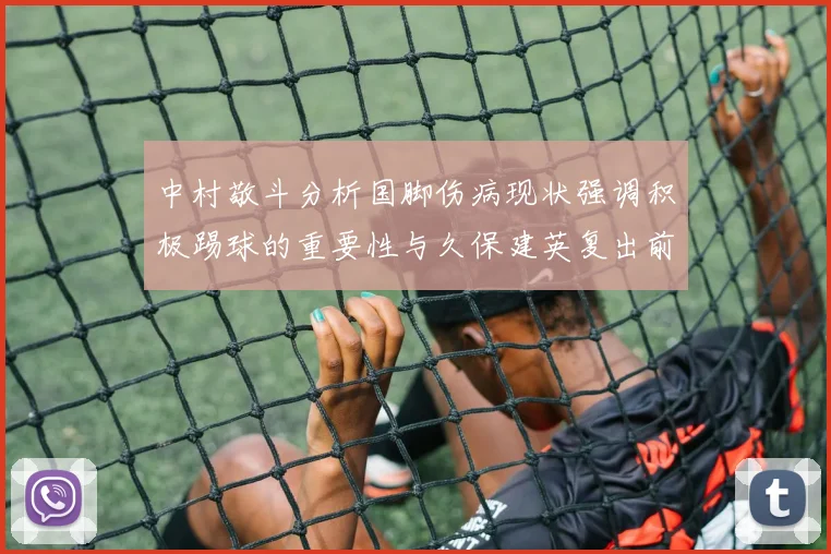 中村敬斗分析国脚伤病现状强调积极踢球的重要性与久保建英复出前景